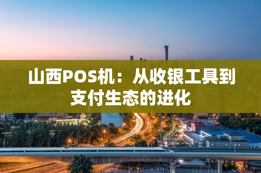 山西POS机：从收银工具到支付生态的进化