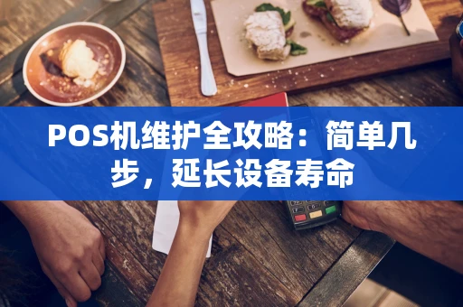 POS机维护全攻略：简单几步，延长设备寿命