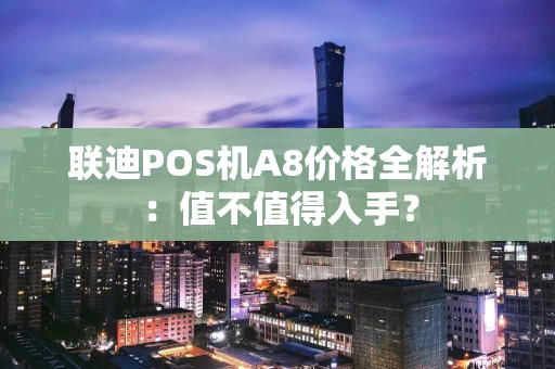 联迪POS机A8价格全解析：值不值得入手？
