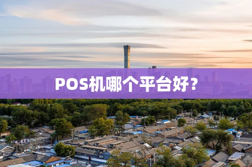 POS机哪个平台好？