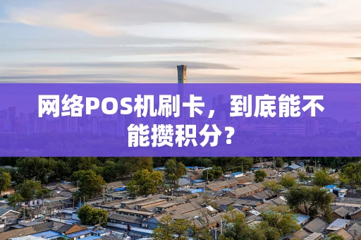网络POS机刷卡，到底能不能攒积分？