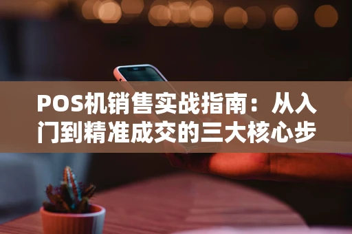 POS机销售实战指南：从入门到精准成交的三大核心步骤