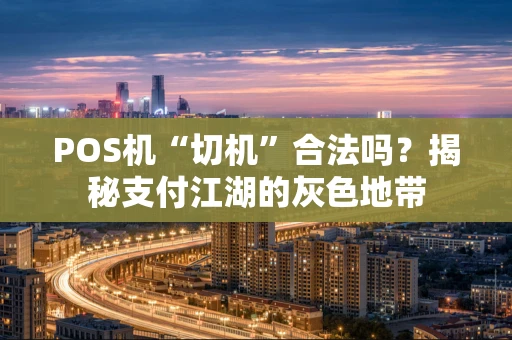 POS机“切机”合法吗？揭秘支付江湖的灰色地带