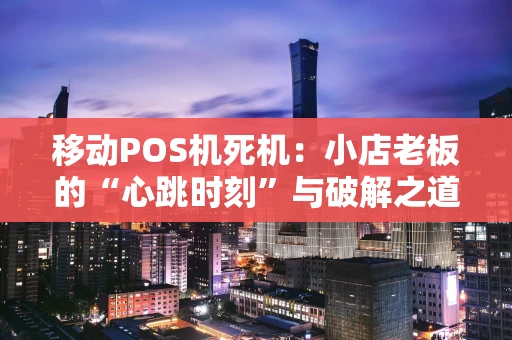 移动POS机死机：小店老板的“心跳时刻”与破解之道