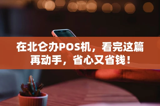 在北仑办POS机，看完这篇再动手，省心又省钱！