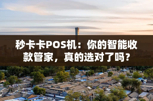 秒卡卡POS机：你的智能收款管家，真的选对了吗？