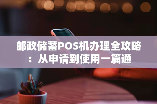 邮政储蓄POS机办理全攻略：从申请到使用一篇通