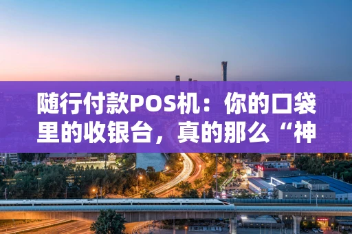 随行付款POS机：你的口袋里的收银台，真的那么“神”吗？