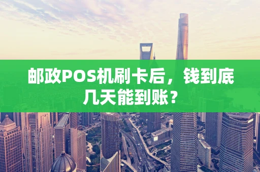邮政POS机刷卡后，钱到底几天能到账？