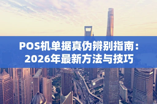 POS机单据真伪辨别指南：2026年最新方法与技巧