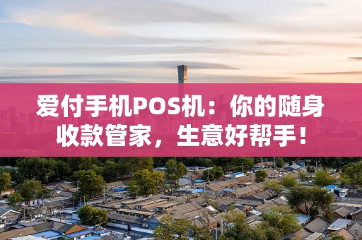 爱付手机POS机：你的随身收款管家，生意好帮手！