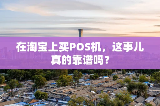 在淘宝上买POS机，这事儿真的靠谱吗？