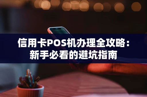 信用卡POS机办理全攻略：新手必看的避坑指南