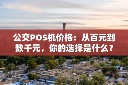 公交POS机价格：从百元到数千元，你的选择是什么？