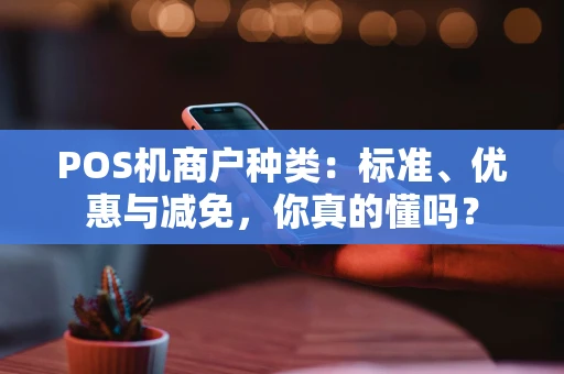 POS机商户种类：标准、优惠与减免，你真的懂吗？