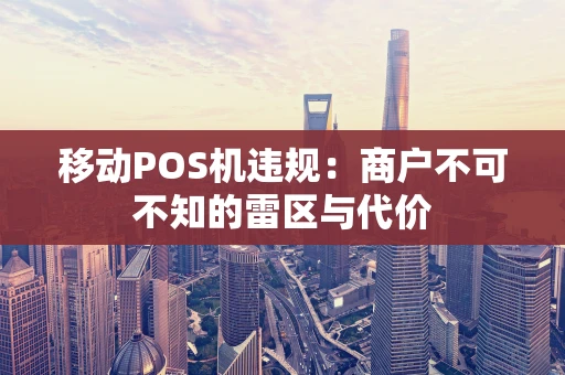 移动POS机违规：商户不可不知的雷区与代价