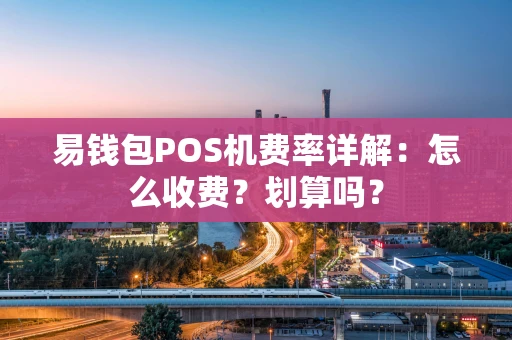 易钱包POS机费率详解：怎么收费？划算吗？