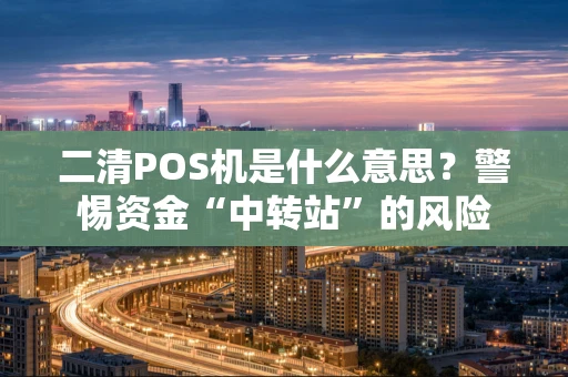 二清POS机是什么意思？警惕资金“中转站”的风险