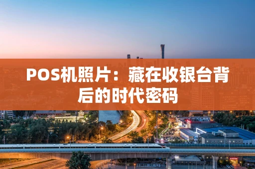 POS机照片：藏在收银台背后的时代密码
