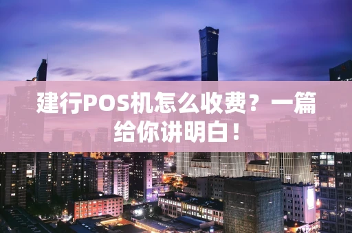 建行POS机怎么收费？一篇给你讲明白！