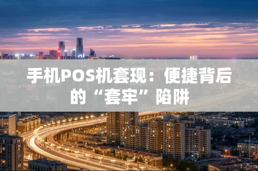 手机POS机套现：便捷背后的“套牢”陷阱