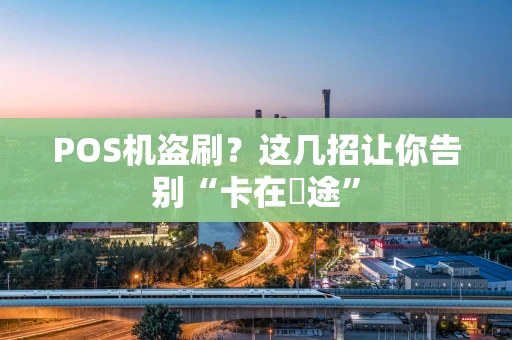 POS机盗刷？这几招让你告别“卡在囧途”