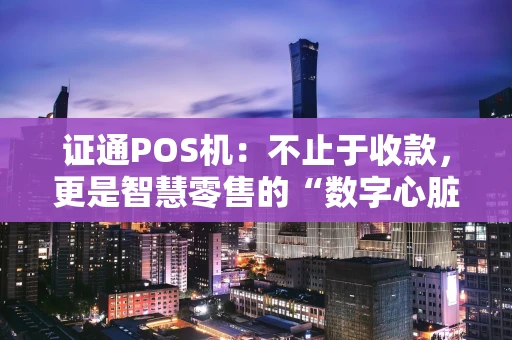 证通POS机：不止于收款，更是智慧零售的“数字心脏”