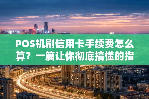 POS机刷信用卡手续费怎么算？一篇让你彻底搞懂的指南