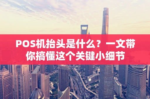 POS机抬头是什么？一文带你搞懂这个关键小细节