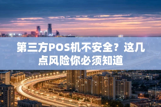 第三方POS机不安全？这几点风险你必须知道