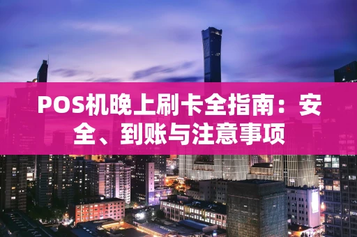 POS机晚上刷卡全指南：安全、到账与注意事项