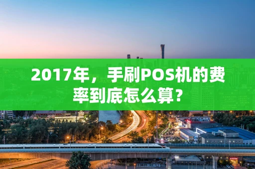2017年，手刷POS机的费率到底怎么算？