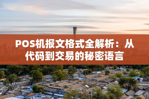 POS机报文格式全解析：从代码到交易的秘密语言