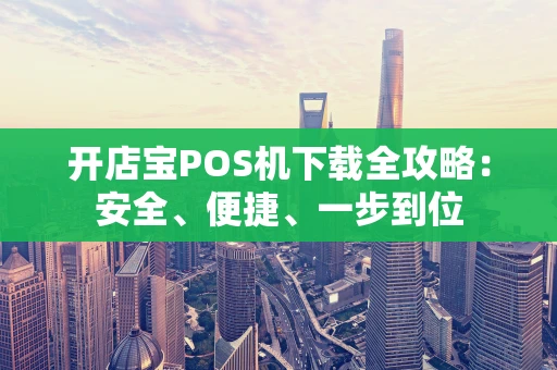 开店宝POS机下载全攻略：安全、便捷、一步到位