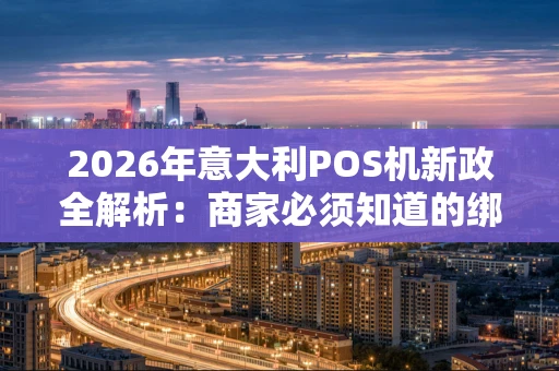 2026年意大利POS机新政全解析：商家必须知道的绑定登记与避坑指南