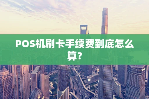 POS机刷卡手续费到底怎么算？