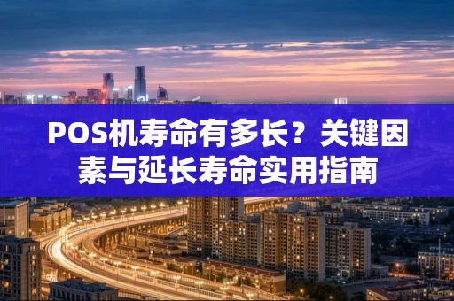 POS机寿命有多长？关键因素与延长寿命实用指南