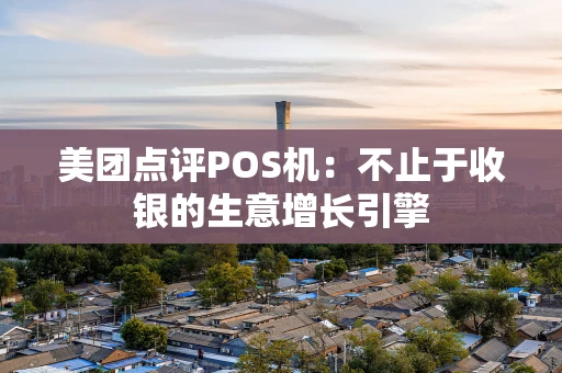 美团点评POS机：不止于收银的生意增长引擎