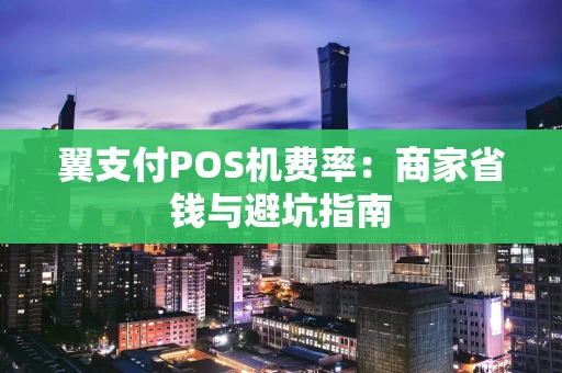 翼支付POS机费率：商家省钱与避坑指南