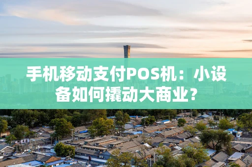 手机移动支付POS机：小设备如何撬动大商业？