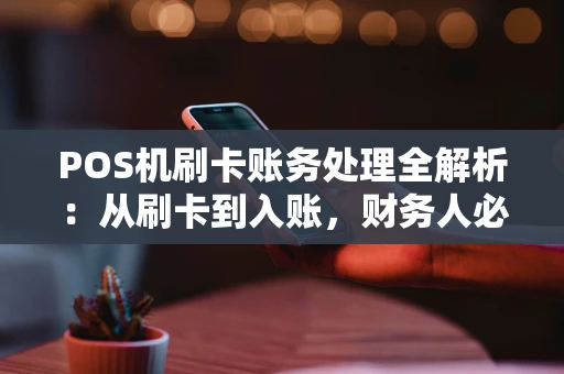 POS机刷卡账务处理全解析：从刷卡到入账，财务人必须清楚的步骤