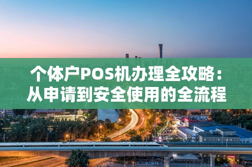 个体户POS机办理全攻略：从申请到安全使用的全流程解析