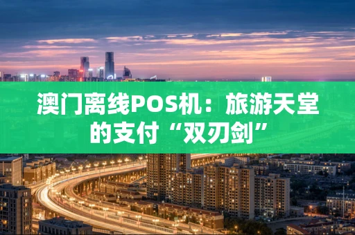 澳门离线POS机：旅游天堂的支付“双刃剑”