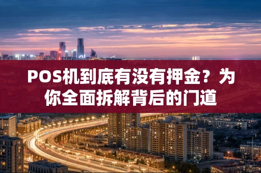 POS机到底有没有押金？为你全面拆解背后的门道