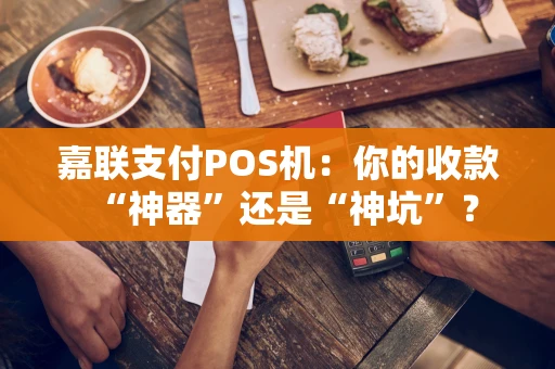 嘉联支付POS机：你的收款“神器”还是“神坑”？