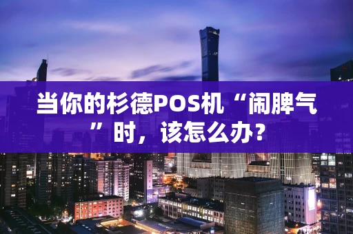 当你的杉德POS机“闹脾气”时，该怎么办？