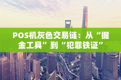 POS机灰色交易链：从“掘金工具”到“犯罪铁证”