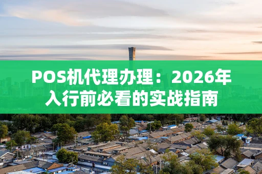 POS机代理办理：2026年入行前必看的实战指南