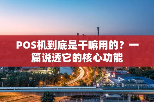 POS机到底是干嘛用的？一篇说透它的核心功能