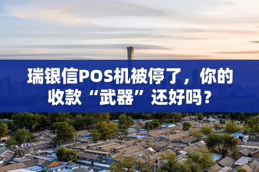 瑞银信POS机被停了，你的收款“武器”还好吗？